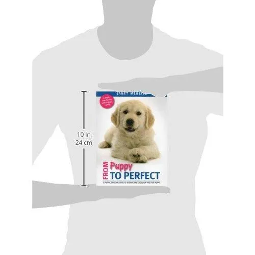From Puppy to Perfect: A proven, practical guide to training and caring for your new puppy